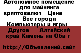 Автономное помещение для майнинга криптовалют › Цена ­ 1 - Все города Компьютеры и игры » Другое   . Алтайский край,Камень-на-Оби г.